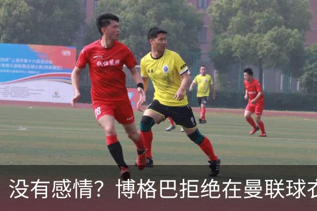 没有感情？博格巴拒绝在曼联球衣上签名